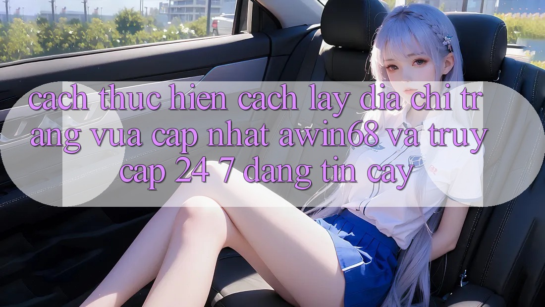 Cách thực hiện cách lấy địa chỉ trang vừa cập nhật awin68 và truy cập 24/7 đáng tin cậy