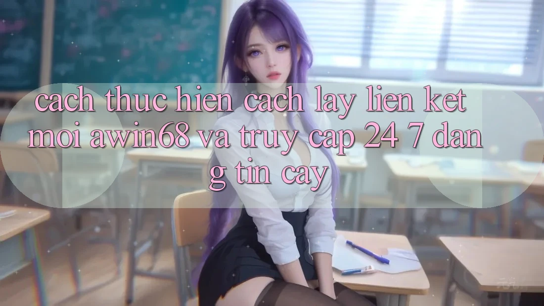 Cách thực hiện cách lấy liên kết mới awin68 và truy cập 24/7 đáng tin cậy
