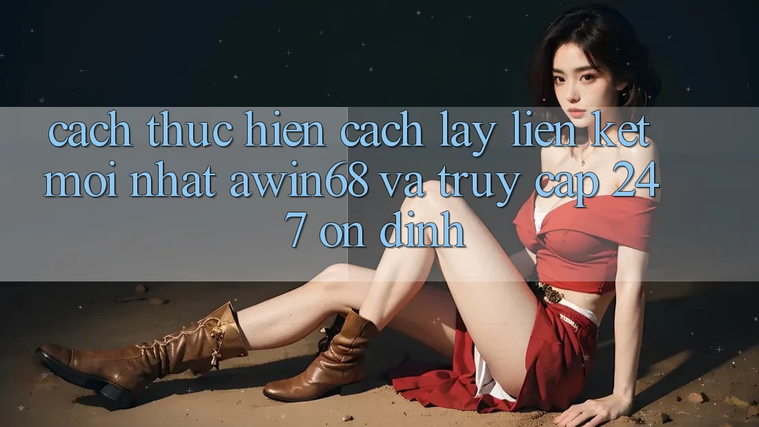 Cách thực hiện cách lấy liên kết mới nhất awin68 và truy cập 24/7 ổn định Cách thực hiện cách lấy liên kết mới nhất awin68 và truy cập 24/7 ổn định