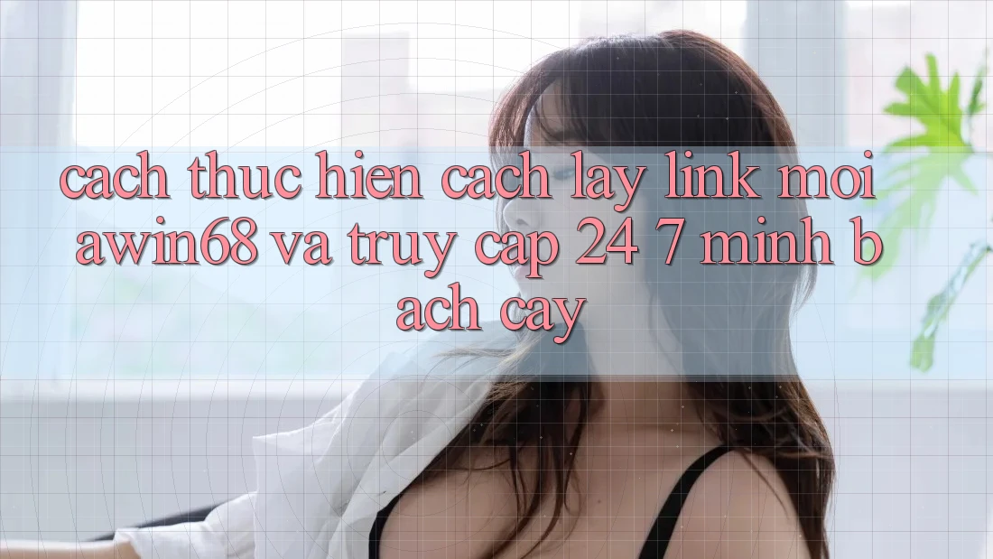 Cách thực hiện cách lấy link mới awin68 và truy cập 24/7 minh bạch cậy Cách thực hiện cách lấy link mới awin68 và truy cập 24/7 minh bạch cậy