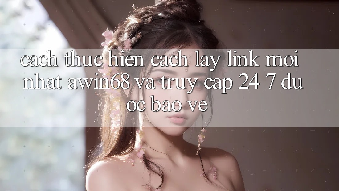 Cách thực hiện cách lấy link mới nhất awin68 và truy cập 24/7 được bảo vệ Cách thực hiện cách lấy link mới nhất awin68 và truy cập 24/7 được bảo vệ