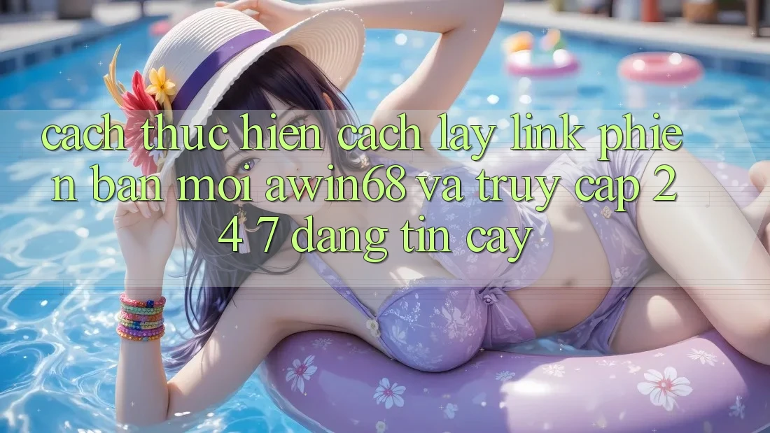 Cách thực hiện cách lấy link phiên bản mới awin68 và truy cập 24/7 đáng tin cậy Cách thực hiện cách lấy link phiên bản mới awin68 và truy cập 24/7 đáng tin cậy
