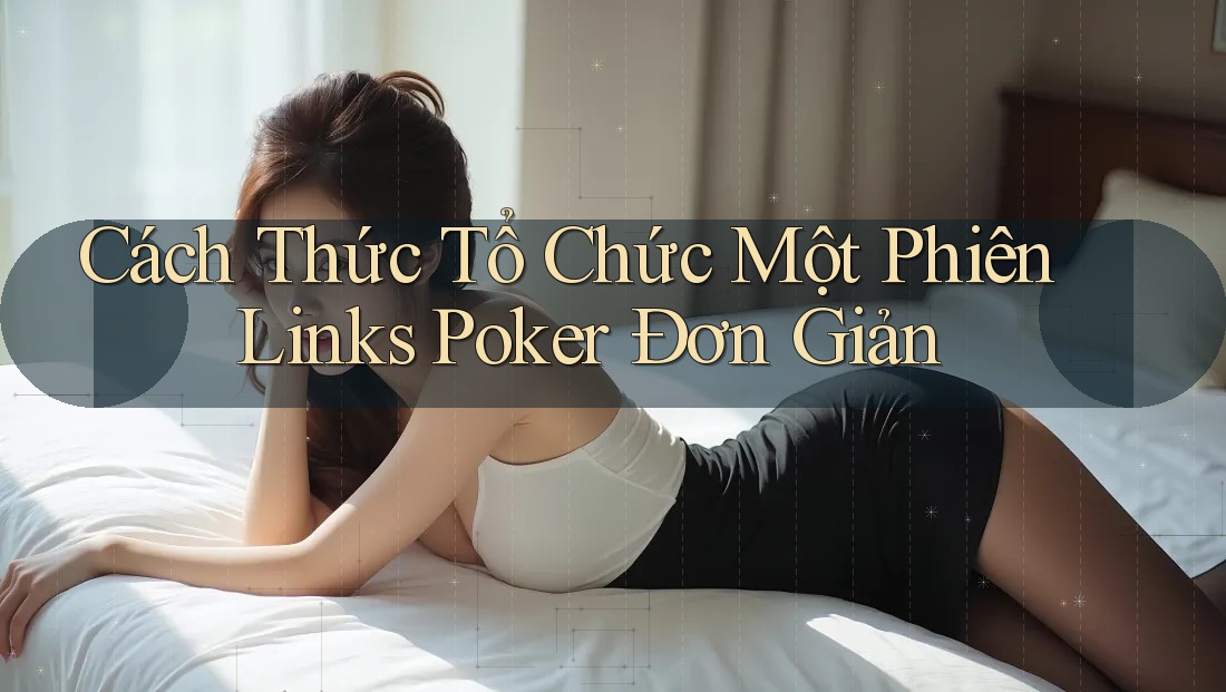 Cách Thức Tổ Chức Một Phiên Links Poker Đơn Giản
