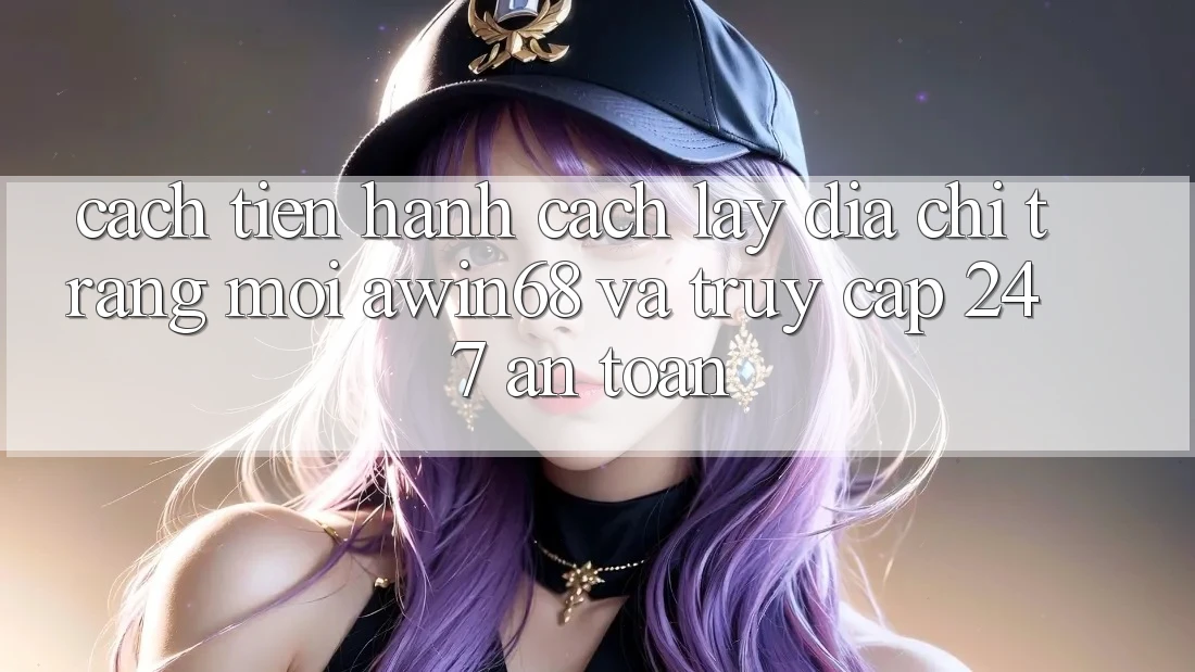 Cách tiến hành cách lấy địa chỉ trang mới awin68 và truy cập 24/7 an toàn Cách tiến hành cách lấy địa chỉ trang mới awin68 và truy cập 24/7 an toàn