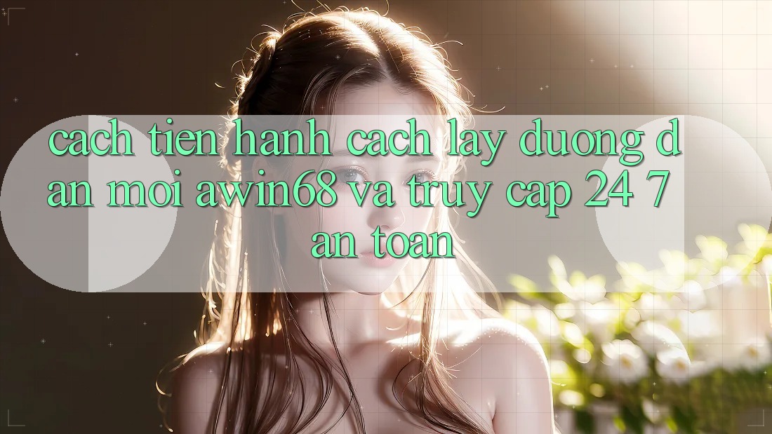Cách tiến hành cách lấy đường dẫn mới awin68 và truy cập 24/7 an toàn