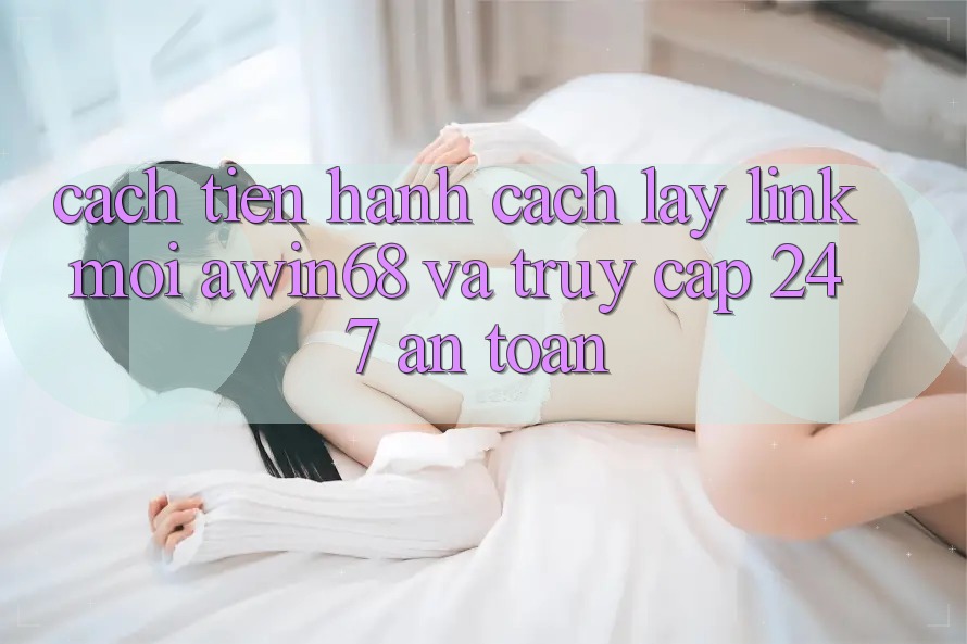 Cách tiến hành cách lấy link mới awin68 và truy cập 24/7 an toàn