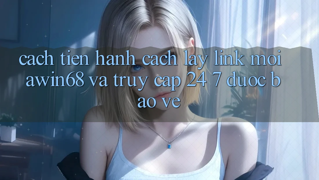 Cách tiến hành cách lấy link mới awin68 và truy cập 24/7 được bảo vệ