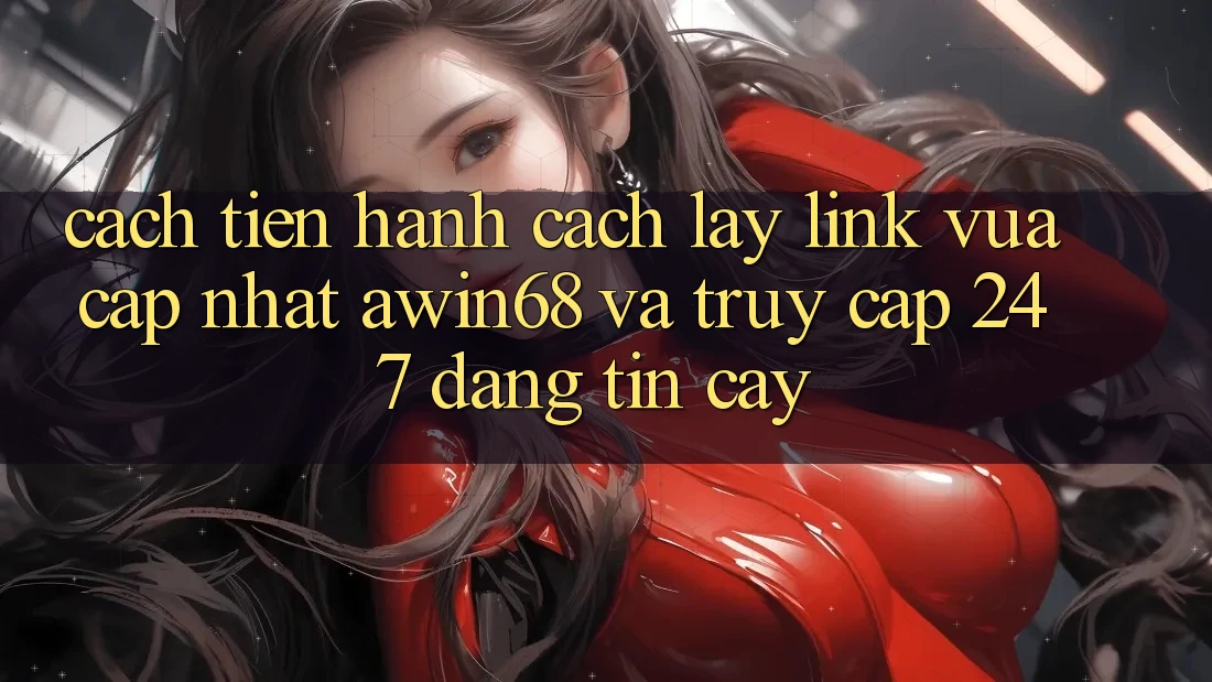 Cách tiến hành cách lấy link vừa cập nhật awin68 và truy cập 24/7 đáng tin cậy