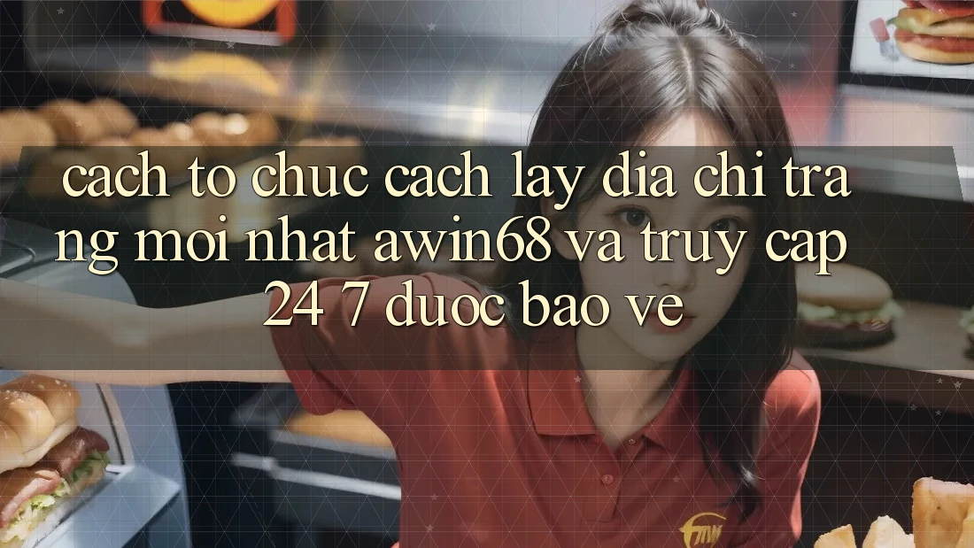 Cách tổ chức cách lấy địa chỉ trang mới nhất awin68 và truy cập 24/7 được bảo vệ