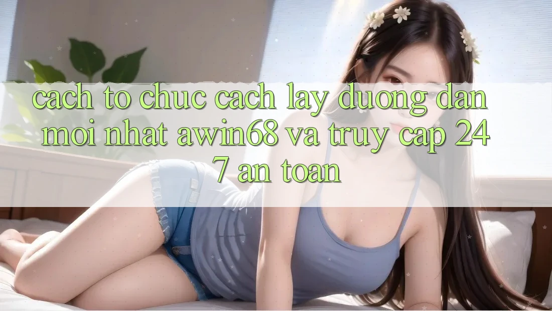 Cách tổ chức cách lấy đường dẫn mới nhất awin68 và truy cập 24/7 an toàn Cách tổ chức cách lấy đường dẫn mới nhất awin68 và truy cập 24/7 an toàn