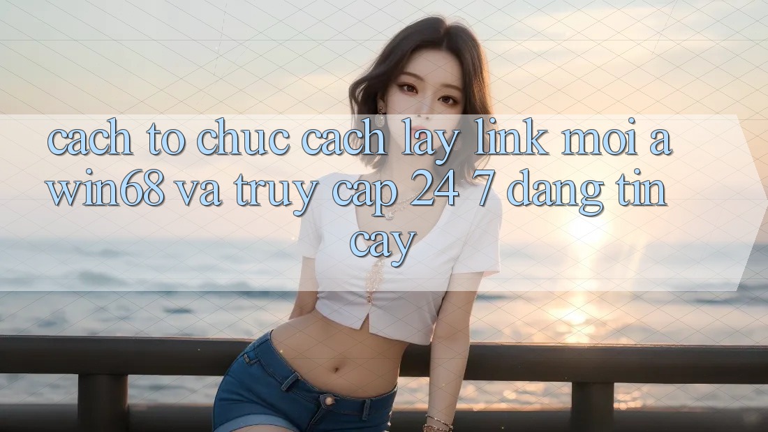 Cách tổ chức cách lấy link mới awin68 và truy cập 24/7 đáng tin cậy