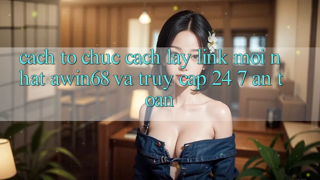 Cách tổ chức cách lấy link mới nhất awin68 và truy cập 24/7 an toàn Cách tổ chức cách lấy link mới nhất awin68 và truy cập 24/7 an toàn