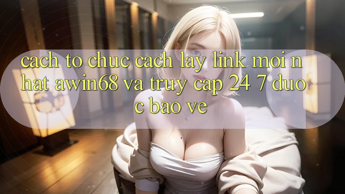 Cách tổ chức cách lấy link mới nhất awin68 và truy cập 24/7 được bảo vệ