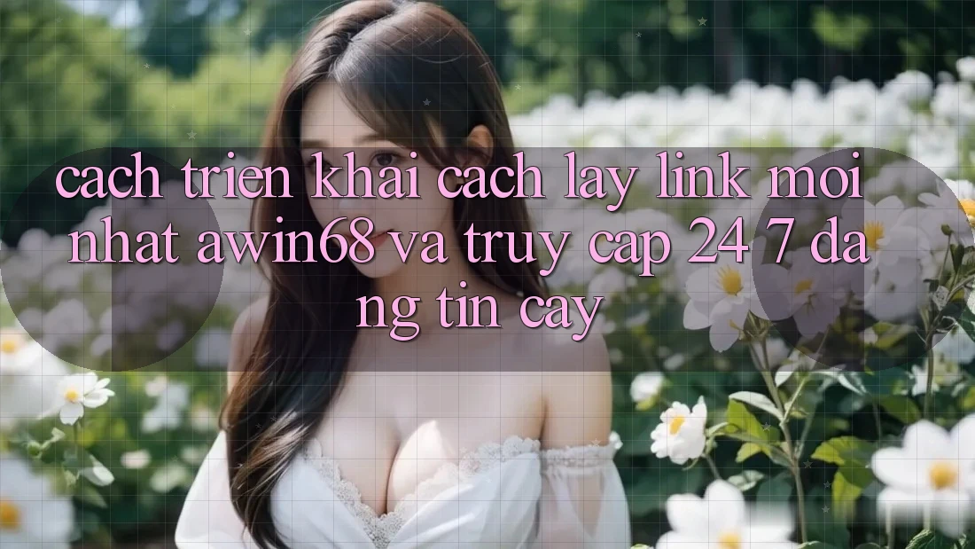 Cách triển khai cách lấy link mới nhất awin68 và truy cập 24/7 đáng tin cậy