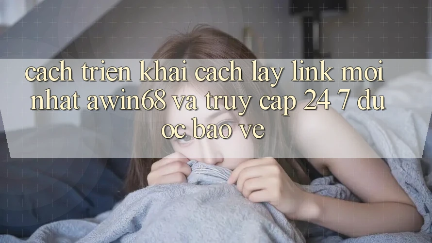 Cách triển khai cách lấy link mới nhất awin68 và truy cập 24/7 được bảo vệ