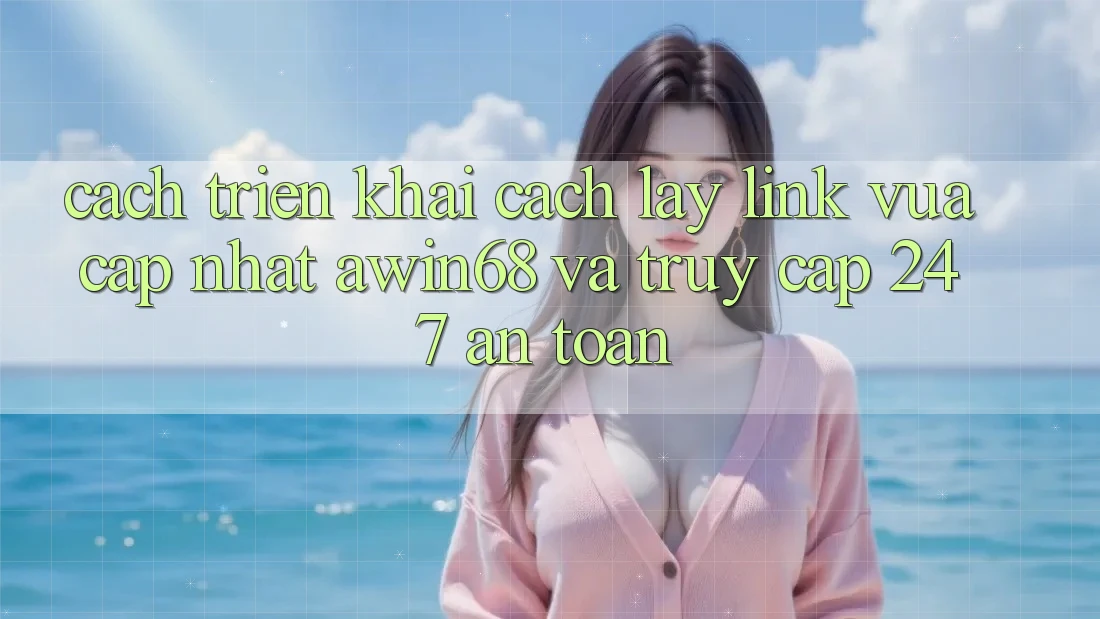 Cách triển khai cách lấy link vừa cập nhật awin68 và truy cập 24/7 an toàn