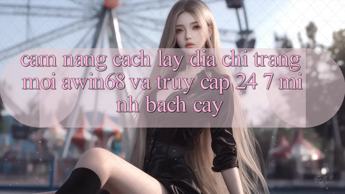 Cẩm nang cách lấy địa chỉ trang mới awin68 và truy cập 24/7 minh bạch cậy Cẩm nang cách lấy địa chỉ trang mới awin68 và truy cập 24/7 minh bạch cậy