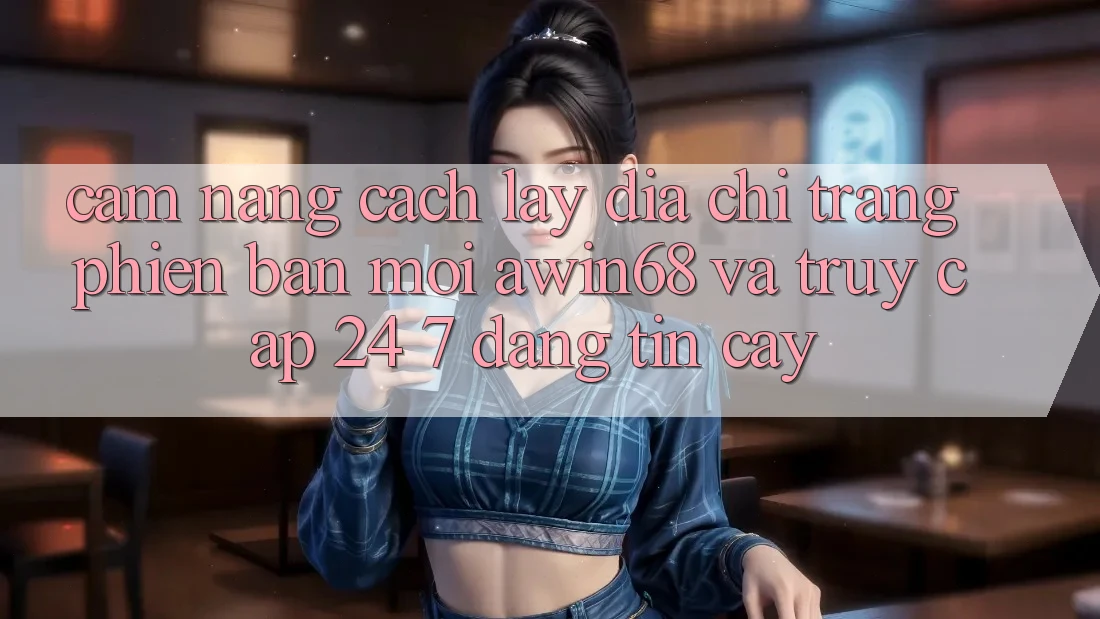 Cẩm nang cách lấy địa chỉ trang phiên bản mới awin68 và truy cập 24/7 đáng tin cậy Cẩm nang cách lấy địa chỉ trang phiên bản mới awin68 và truy cập 24/7 đáng tin cậy