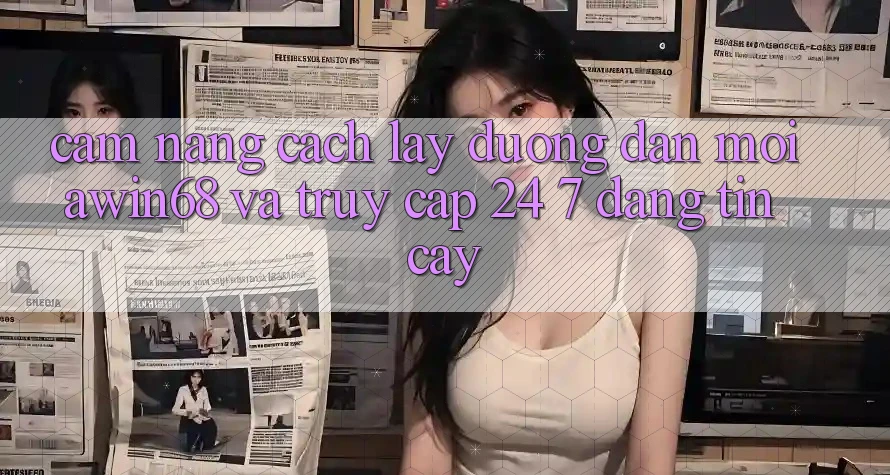Cẩm nang cách lấy đường dẫn mới awin68 và truy cập 24/7 đáng tin cậy Cẩm nang cách lấy đường dẫn mới awin68 và truy cập 24/7 đáng tin cậy