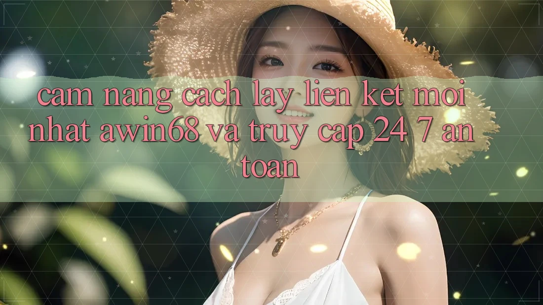 Cẩm nang cách lấy liên kết mới nhất awin68 và truy cập 24/7 an toàn Cẩm nang cách lấy liên kết mới nhất awin68 và truy cập 24/7 an toàn