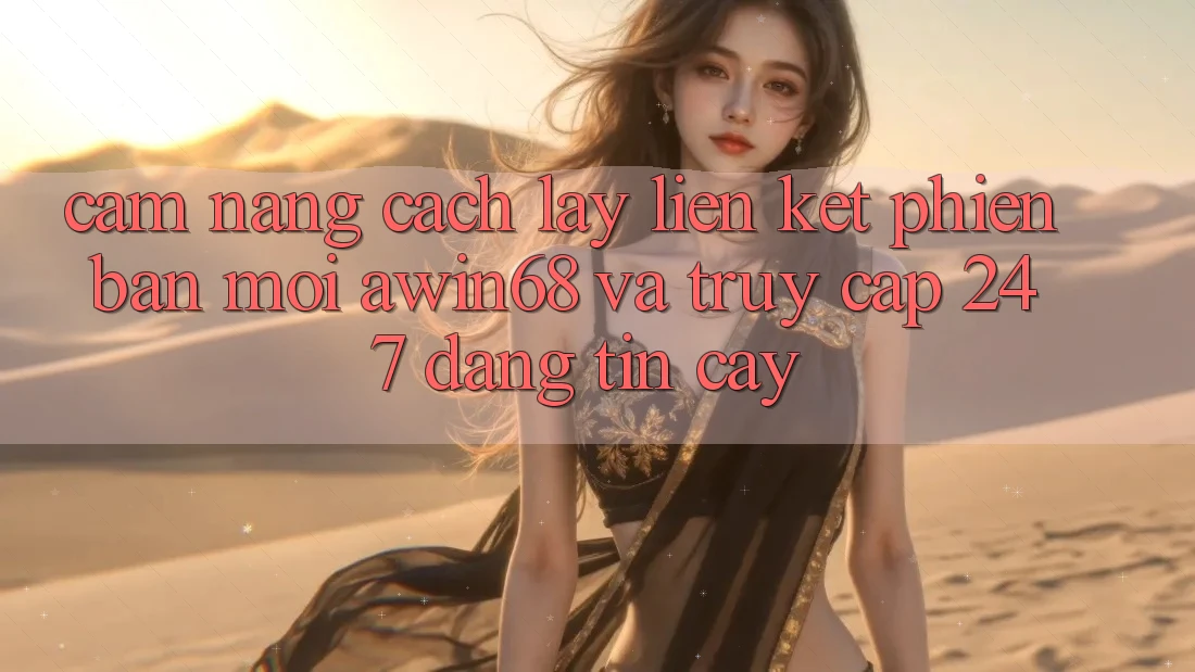 Cẩm nang cách lấy liên kết phiên bản mới awin68 và truy cập 24/7 đáng tin cậy