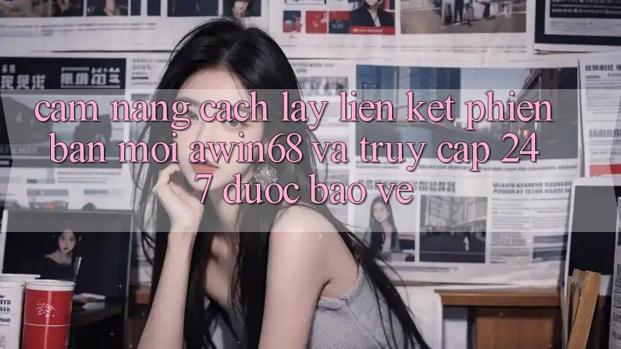 Cẩm nang cách lấy liên kết phiên bản mới awin68 và truy cập 24/7 được bảo vệ Cẩm nang cách lấy liên kết phiên bản mới awin68 và truy cập 24/7 được bảo vệ