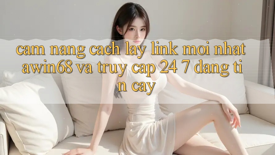 Cẩm nang cách lấy link mới nhất awin68 và truy cập 24/7 đáng tin cậy