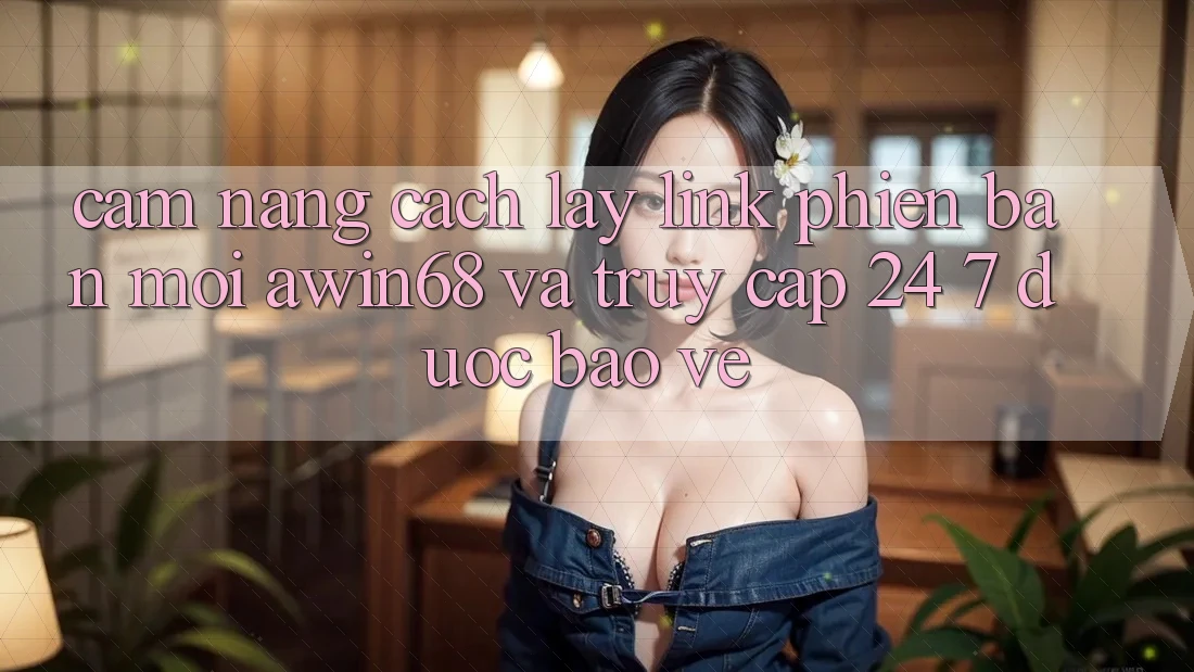 Cẩm nang cách lấy link phiên bản mới awin68 và truy cập 24/7 được bảo vệ