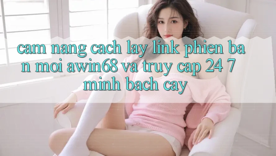 Cẩm nang cách lấy link phiên bản mới awin68 và truy cập 24/7 minh bạch cậy Cẩm nang cách lấy link phiên bản mới awin68 và truy cập 24/7 minh bạch cậy