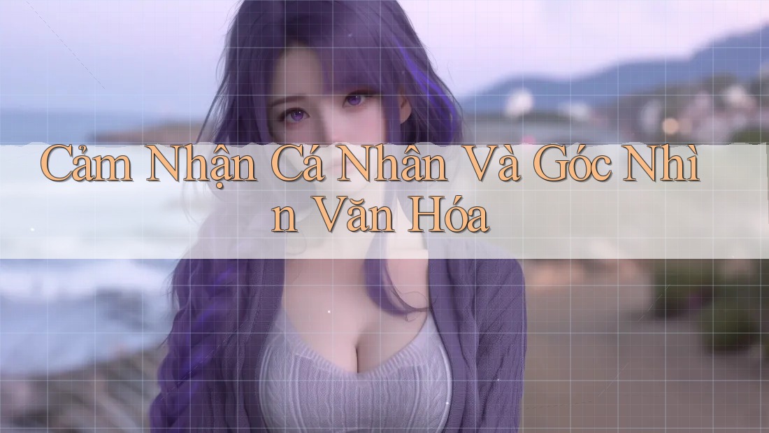 Cảm Nhận Cá Nhân và Góc Nhìn Văn Hóa Cảm Nhận Cá Nhân và Góc Nhìn Văn Hóa