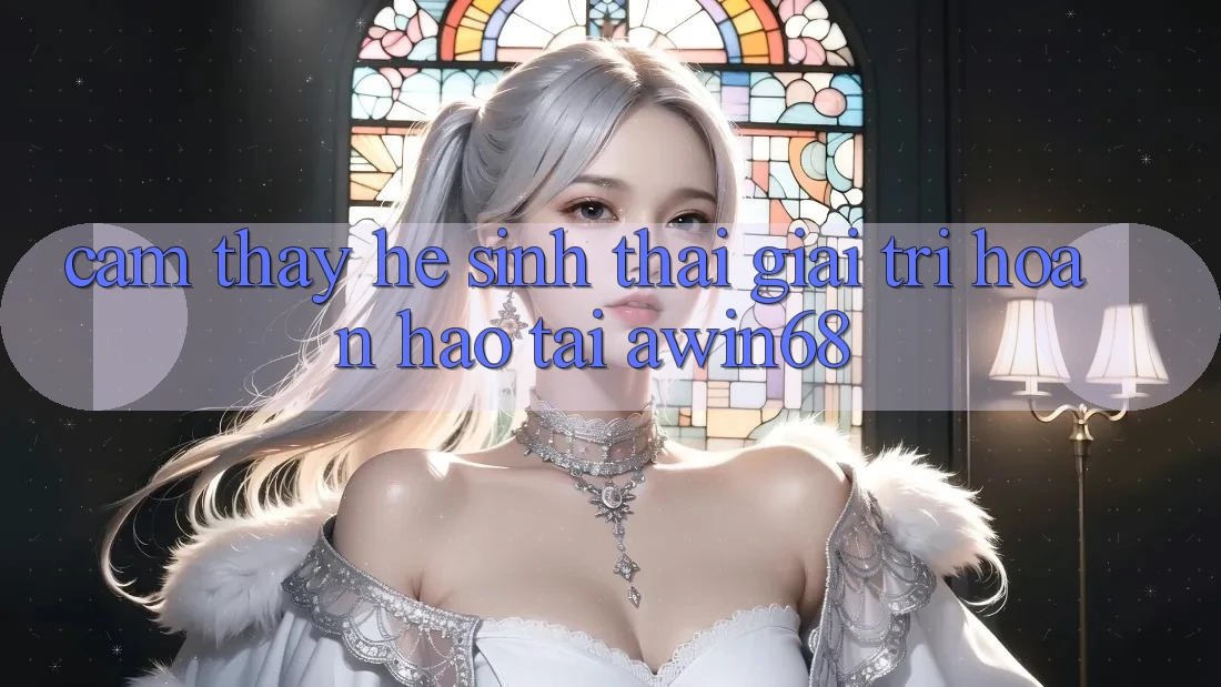 Cảm thấy hệ sinh thái giải trí hoàn hảo tại awin68 Cảm thấy hệ sinh thái giải trí hoàn hảo tại awin68