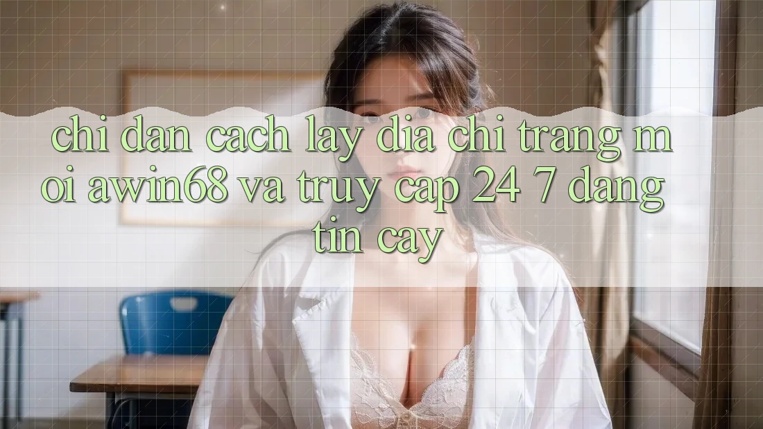 Chỉ dẫn cách lấy địa chỉ trang mới awin68 và truy cập 24/7 đáng tin cậy Chỉ dẫn cách lấy địa chỉ trang mới awin68 và truy cập 24/7 đáng tin cậy
