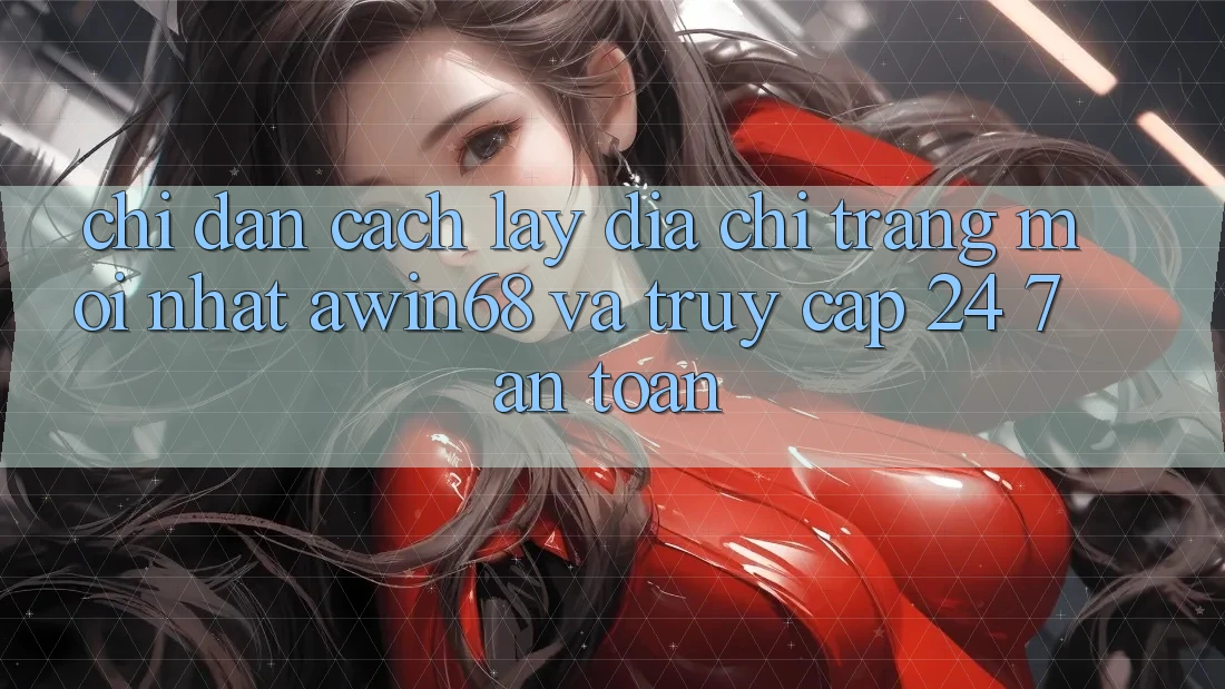 Chỉ dẫn cách lấy địa chỉ trang mới nhất awin68 và truy cập 24/7 an toàn Chỉ dẫn cách lấy địa chỉ trang mới nhất awin68 và truy cập 24/7 an toàn