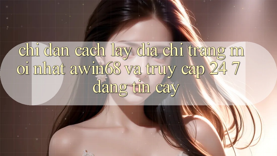 Chỉ dẫn cách lấy địa chỉ trang mới nhất awin68 và truy cập 24/7 đáng tin cậy Chỉ dẫn cách lấy địa chỉ trang mới nhất awin68 và truy cập 24/7 đáng tin cậy