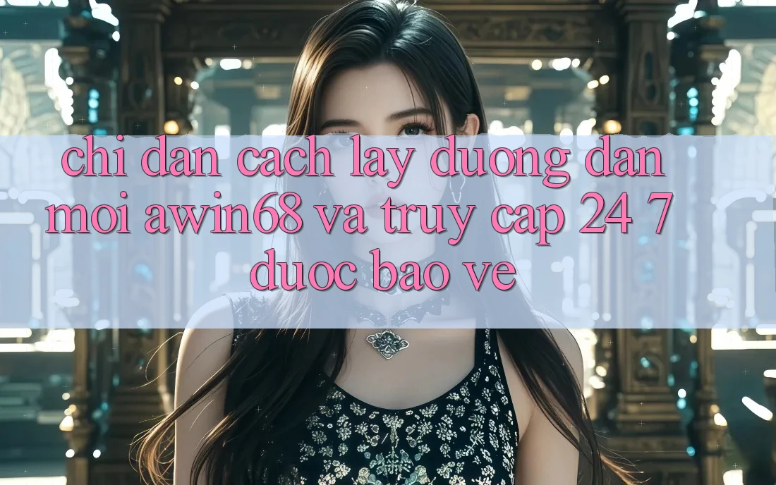 Chỉ dẫn cách lấy đường dẫn mới awin68 và truy cập 24/7 được bảo vệ Chỉ dẫn cách lấy đường dẫn mới awin68 và truy cập 24/7 được bảo vệ