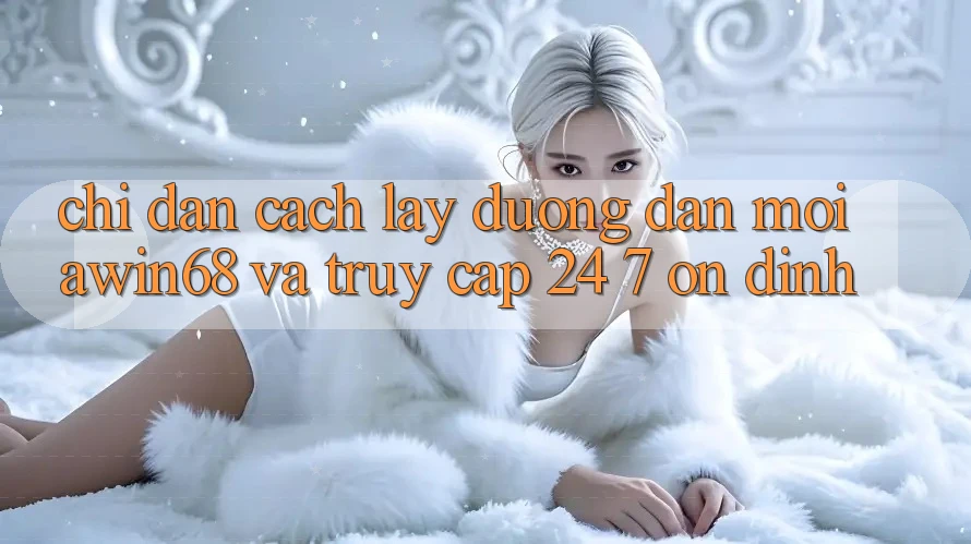 Chỉ dẫn cách lấy đường dẫn mới awin68 và truy cập 24/7 ổn định Chỉ dẫn cách lấy đường dẫn mới awin68 và truy cập 24/7 ổn định