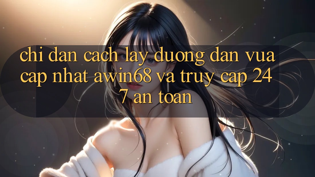 Chỉ dẫn cách lấy đường dẫn vừa cập nhật awin68 và truy cập 24/7 an toàn
