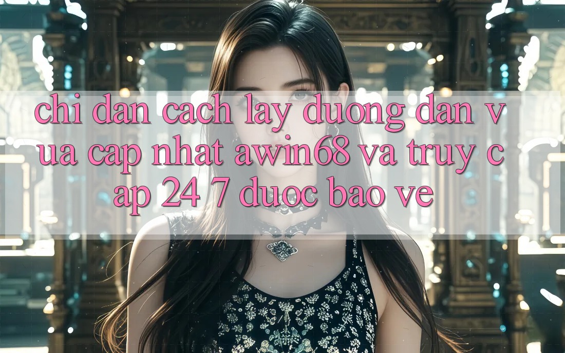 Chỉ dẫn cách lấy đường dẫn vừa cập nhật awin68 và truy cập 24/7 được bảo vệ Chỉ dẫn cách lấy đường dẫn vừa cập nhật awin68 và truy cập 24/7 được bảo vệ