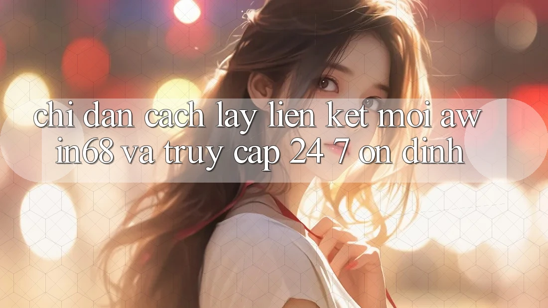 Chỉ dẫn cách lấy liên kết mới awin68 và truy cập 24/7 ổn định Chỉ dẫn cách lấy liên kết mới awin68 và truy cập 24/7 ổn định