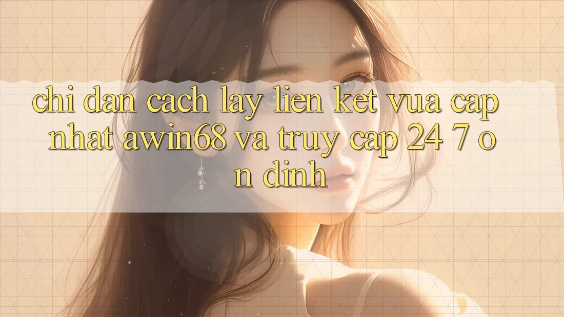 Chỉ dẫn cách lấy liên kết vừa cập nhật awin68 và truy cập 24/7 ổn định