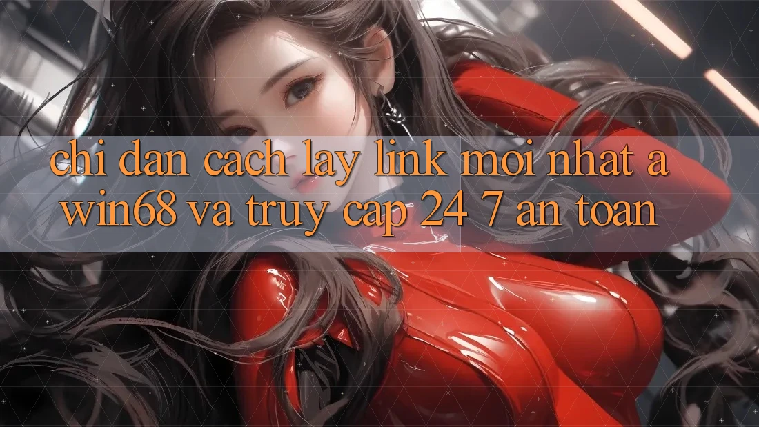 Chỉ dẫn cách lấy link mới nhất awin68 và truy cập 24/7 an toàn