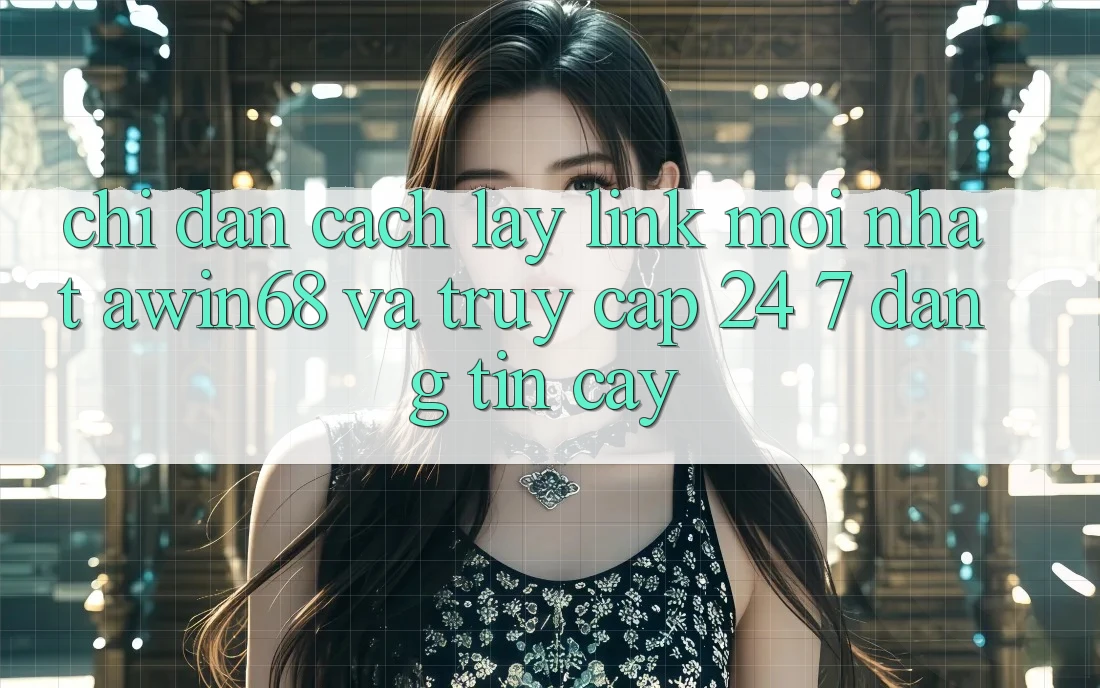 Chỉ dẫn cách lấy link mới nhất awin68 và truy cập 24/7 đáng tin cậy