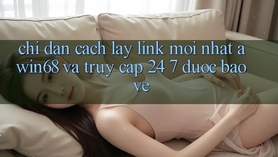 Chỉ dẫn cách lấy link mới nhất awin68 và truy cập 24/7 được bảo vệ Chỉ dẫn cách lấy link mới nhất awin68 và truy cập 24/7 được bảo vệ