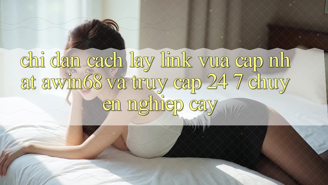 Chỉ dẫn cách lấy link vừa cập nhật awin68 và truy cập 24/7 chuyên nghiệp cậy