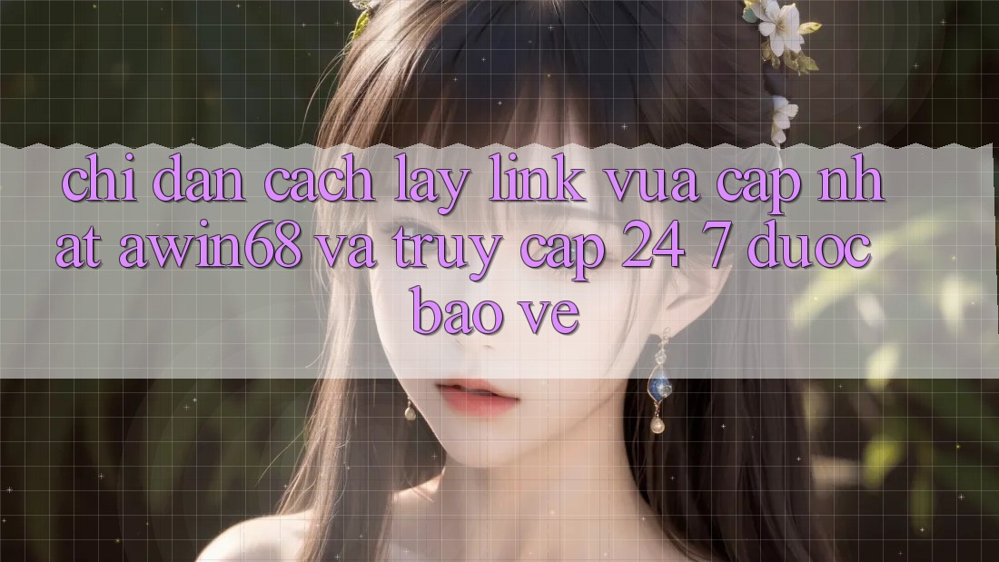Chỉ dẫn cách lấy link vừa cập nhật awin68 và truy cập 24/7 được bảo vệ Chỉ dẫn cách lấy link vừa cập nhật awin68 và truy cập 24/7 được bảo vệ