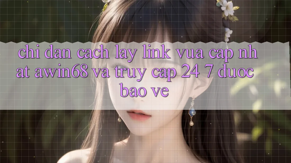 Chỉ dẫn cách lấy link vừa cập nhật awin68 và truy cập 24/7 được bảo vệ