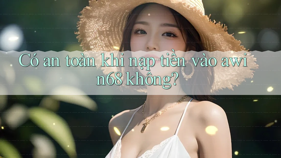 Có an toàn khi nạp tiền vào awin68 không? Có an toàn khi nạp tiền vào awin68 không?