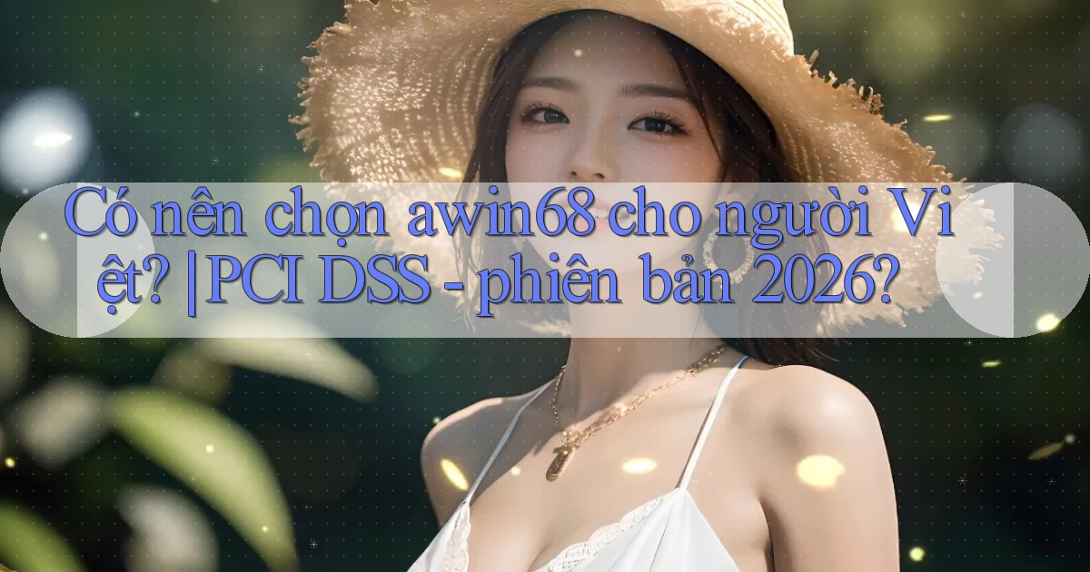 Có nên chọn awin68 cho người Việt PCI DSS   phiên bản 2026