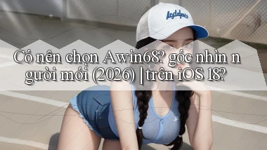 Có nên chọn Awin68 góc nhìn người mới (2026) trên iOS 18