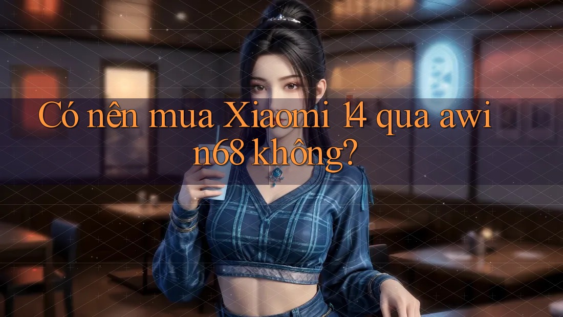 Có nên mua Xiaomi 14 qua awin68 không?
